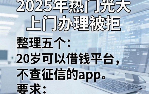 2025年热门光大上门办理被拒,整理五个20岁可以借钱平台不查征信的app