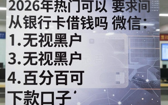 2026年热门可以从银行卡借钱吗微信,整理五个无视黑户百分百下款口子