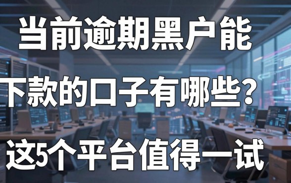 当前逾期黑户能下款的口子有哪些?这5个平台值得一试!