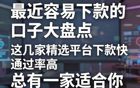 最近容易下款的口子大盘点，这几家精选平台下款快、通过率高，总有一家适合你！