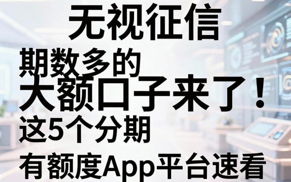 无视征信、期数多的大额口子来了!这5个分期有额度App平台速看
