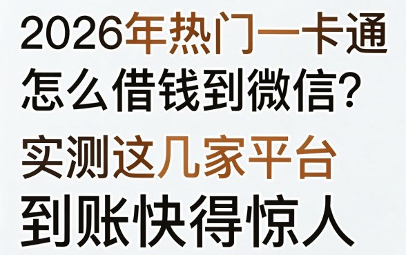 2026年热门一卡通怎么借钱到微信?实测这几家平台到账快得惊人!