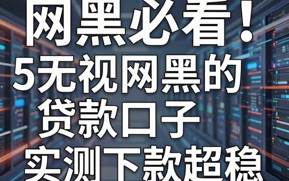 网黑必看!5个无视网黑的贷款口子,实测下款超稳!