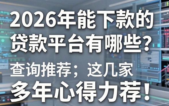 2026年能下款的贷款平台有哪些?查询推荐这几家,多年心得力荐!