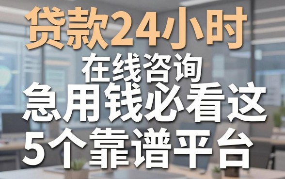 贷款24小时在线咨询,急用钱必看这5个靠谱平台!
