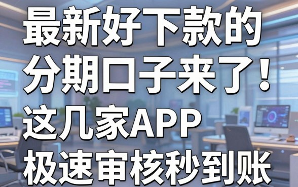 最新好下款的分期口子来了！这几家APP极速审核秒到账