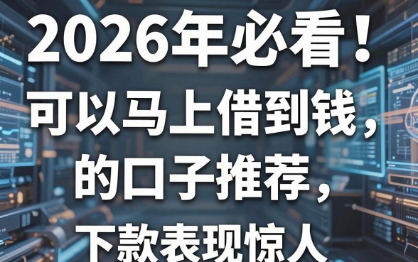 2026年必看!可以马上借到钱的口子推荐,这几家平台下款表现惊人
