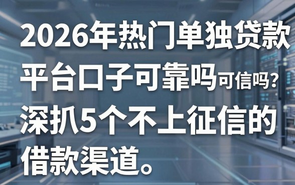 2026年热门单独贷款平台口子可靠吗可信吗?深扒5个不上征信的借款渠道!