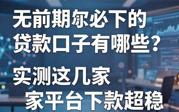 无前期必下的贷款口子有哪些?实测这几家平台下款超稳!