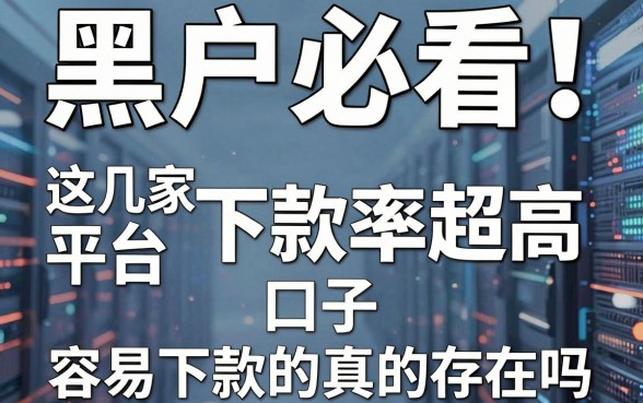黑户必看!这几家平台下款率超高,容易下款的口子真的存在吗?