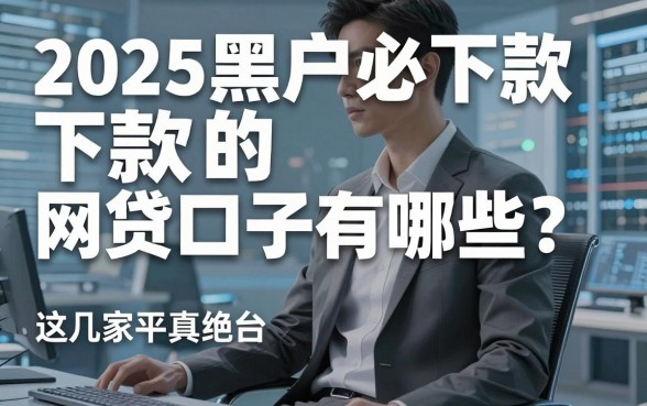2025黑户必下款的网贷口子有哪些?这几家平台真的绝了!