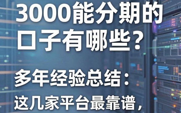 3000能分期的口子有哪些?多年经验总结,这几家平台最靠谱!