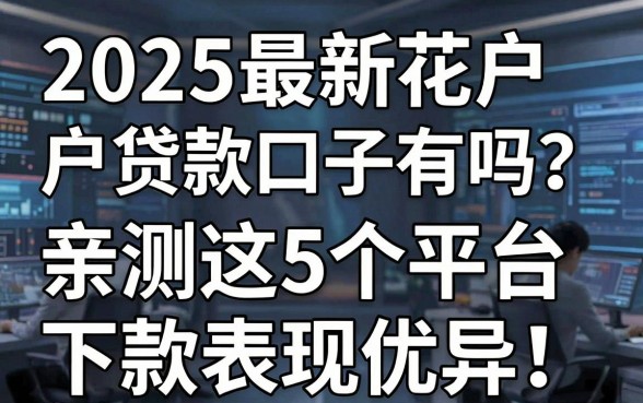 2025最新花户户贷款口子有吗？亲测这5个平台下款表现优异！