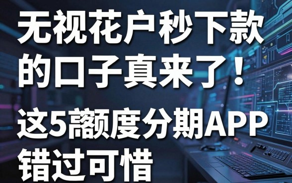 无视花户秒下款的口子真来了!这5款高额度分期APP,错过可惜