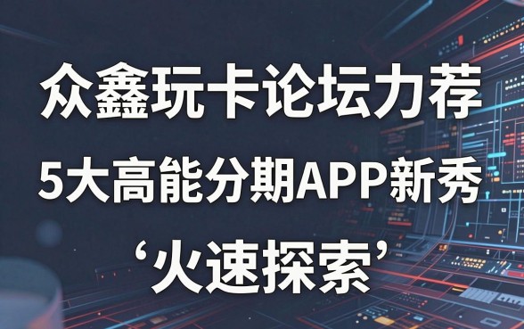 众鑫玩卡论坛力荐:5大高能分期APP新秀,火速探索!