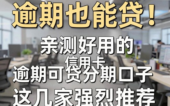 逾期也能贷!亲测好用的信用卡逾期可贷分期口子,这几家强烈推荐