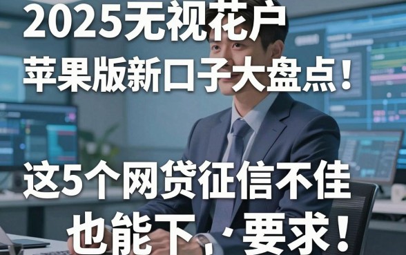 2025无视花户苹果版新口子大盘点!这5个网贷征信不佳也能下