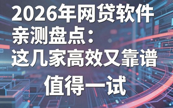 2026年网贷软件亲测盘点:这几家高效又靠谱,值得一试!