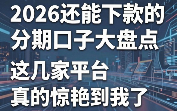 2026还能下款的分期口子大盘点,这几家平台真的惊艳到我了!