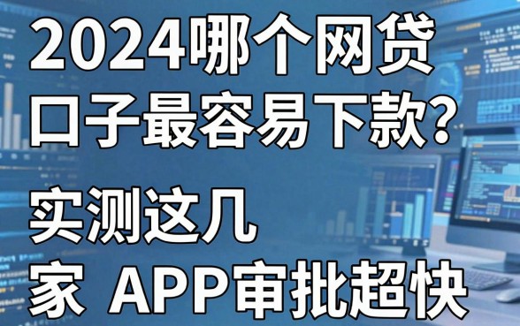 2024哪个网贷口子最容易下款?实测这几家APP审批超快!
