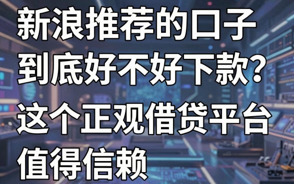 新浪推荐的口子到底好不好下款?这5个正规借贷平台值得信赖!