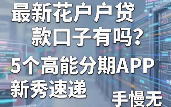 最新花户户贷款口子有吗?5个高能分期APP新秀速递,手慢无!