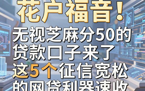 花户福音！无视芝麻分50的贷款口子来了，这5个征信宽松的网贷利器速收！