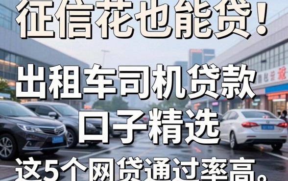 征信花也能贷！出租车司机贷款口子精选，这5个网贷通过率高