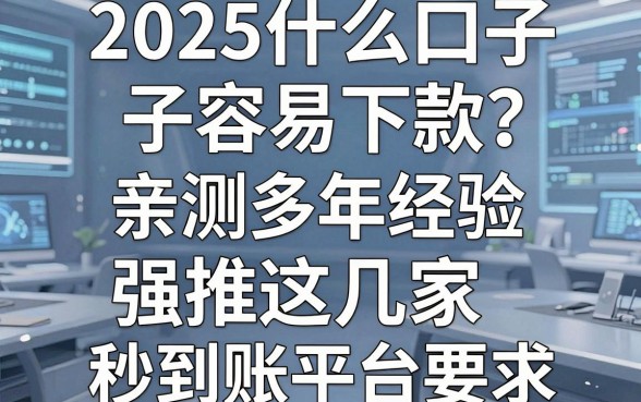 2025什么口子容易下款?亲测多年经验,强推这几家秒到账平台!