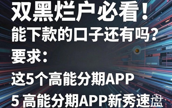 双黑烂户必看!能下款的口子还有吗?这5个高能分期APP新秀速度盘