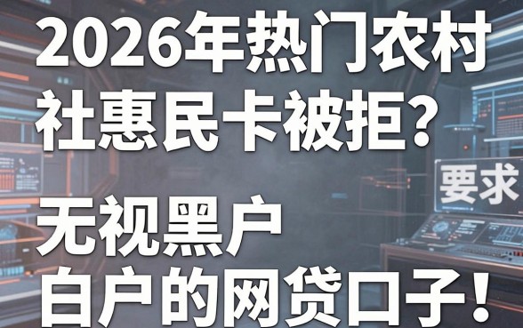 2026年热门农村信用社惠民卡被拒？推荐5个无视黑户白户的网贷口子！