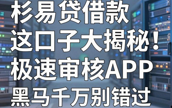 杉易贷借款口子大揭秘!这几家极速审核APP黑马千万别错过