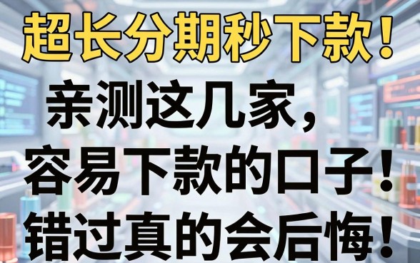 超长分期秒下款!亲测这几家容易下款的口子,错过真的会后悔!