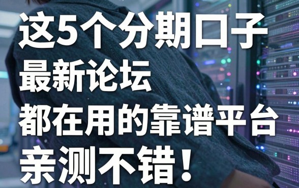 这5个分期口子最新论坛都在用的靠谱平台,亲测不错!
