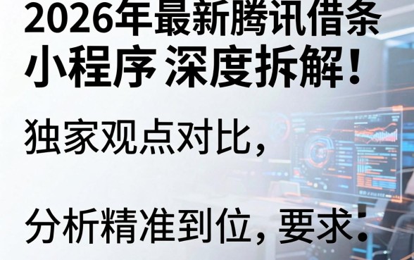 2026年最新腾讯借条小程序深度拆解!独家观点对比,分析精准到位