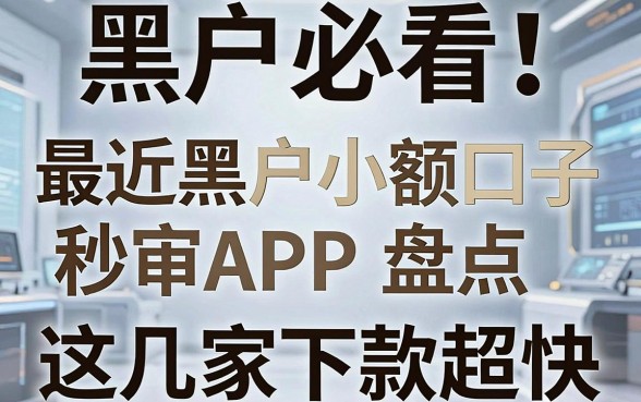 黑户必看!最近黑户小额口子秒审APP盘点,这几家下款超快