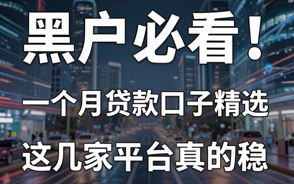 黑户必看!一个月贷款口子精选,这几家平台真的稳!