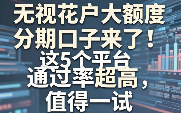 无视花户大额度分期口子来了!这5个平台通过率超高,值得一试