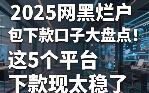 2025网黑烂户包下款口子大盘点!这5个平台下款表现太稳了
