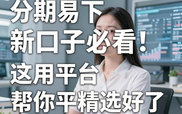 分期易下新口子必看！这几家实用平台帮你精选好了