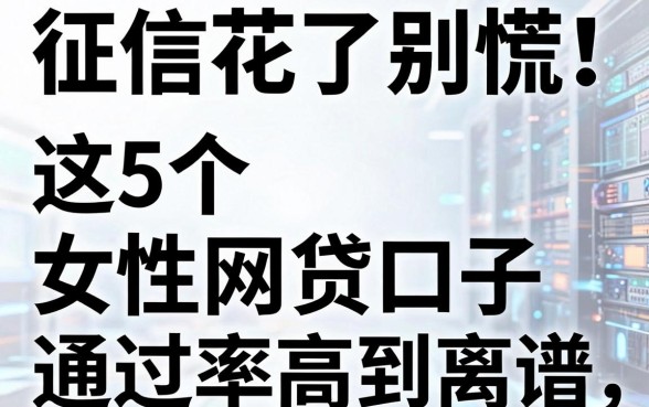 征信花了别慌!这5个女性网贷口子通过率高到离谱