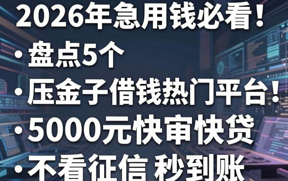 2026年急用钱必看!盘点5个压金子借钱热门平台,5000元快审快贷、不看征信秒到账