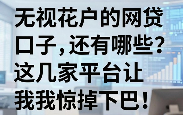 无视花户的网贷口子还有哪些?这几家平台让我惊掉下巴,速看!