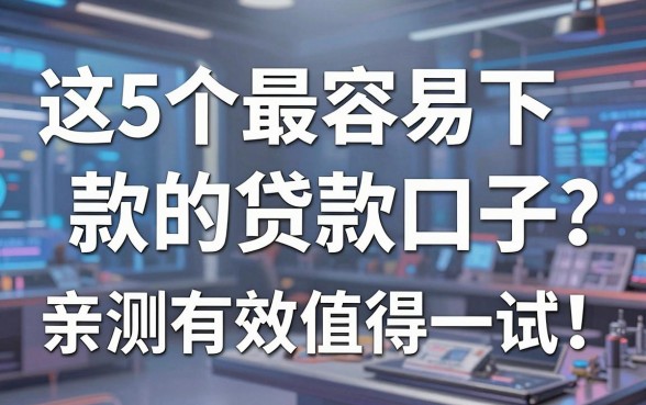 这5个最容易下款的贷款口子,亲测有效值得一试!