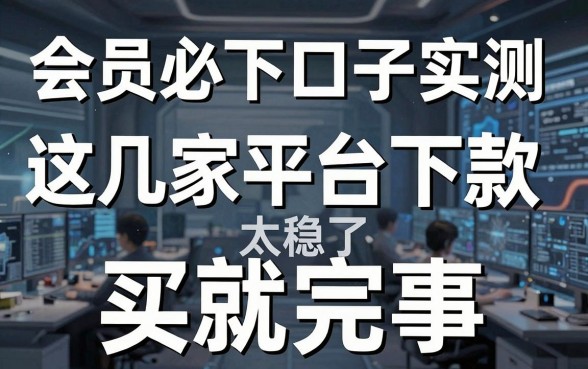 会员必下口子实测:这几家平台下款太稳了,买就完事!
