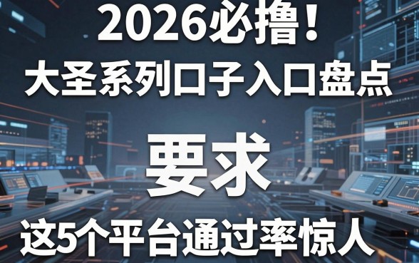 2026必撸！大圣系列口子入口盘点，这5个平台通过率惊人