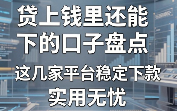 贷上钱里还能下的口子盘点,这几家平台稳定下款,实用无忧!