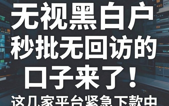 无视黑白户,秒批无回访的口子来了!这几家平台紧急下款中