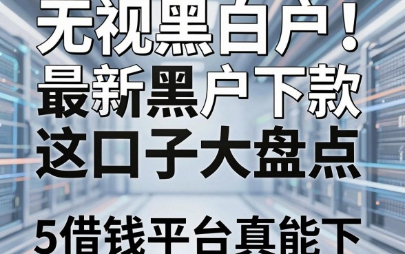 无视黑白户！最新黑户下款口子大盘点，这5个借钱平台真能下！