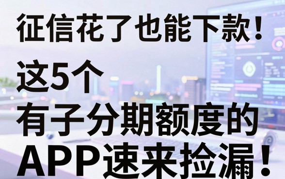 征信花了也能下款!这5个有分期额度的口子APP速来捡漏